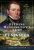 Feeding Wellington's Army in the Peninsula : The Journal of Assistant Commissary General Tupper Carey - Volume I-9781399041423