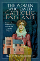 The Women Who Saved Catholic England : Risking All to Protect Tudor and Stuart Priests-9781399042307