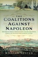 The Coalitions against Napoleon : How British Money, Manufacturing and Military Power Forged the Alliances that Achieved Victory-9781399043021