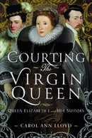 Courting the Virgin Queen : Queen Elizabeth I And Her Suitors-9781399043427