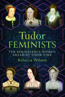 Tudor Feminists : 10 Renaissance Women Ahead of their Time-9781399043618
