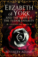 Elizabeth of York and the Birth of the Tudor Dynasty : Uniting the Roses-9781399044158