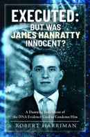 Executed: But was James Hanratty Innocent? : A Damning Indictment of the DNA Evidence Used to Condemn Him-9781399044936