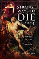 Strange Ways to Die in History : The Heroic, Tragic and Funny-9781399045520