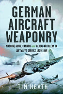 German Aircraft Weaponry : Machine Guns, Cannon and Aerial Artillery in Luftwaffe Service, 1939-1945-9781399045728