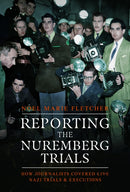 Reporting the Nuremberg Trials : How Journalists Covered Live Nazi Trials and Executions-9781399045827