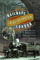 Railways in Victorian London : How Railway Development Changed London-9781399051125