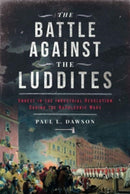 The Battle Against the Luddites : Unrest in the Industrial Revolution During the Napoleonic Wars-9781399052405
