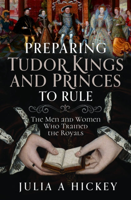 Preparing Tudor Kings and Princes to Rule : The Men and Women Who Trained the Royals-9781399052559