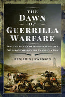 The Dawn of Guerrilla Warfare : Why the Tactics of Insurgents against Napoleon Failed in the US Mexican War-9781399053693