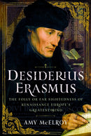 Desiderius Erasmus : The Folly or Far Sightedness of Renaissance Europe's Greatest Mind-9781399053747