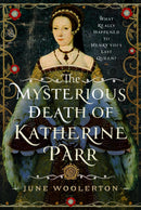 The Mysterious Death of Katherine Parr : What Really Happened to Henry VIII's Last Queen?-9781399054447