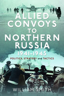 Allied Convoys to Northern Russia, 1941-1945 : Politics, Strategy and Tactics-9781399054737