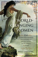 World-Changing Women : 150 Women who Rewrote the Histories of Ancient Egypt, Israel, Greece and Rome-9781399056465