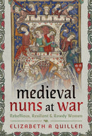 Medieval Nuns at War : Rebellious, Resilient and Rowdy Women-9781399057516