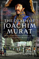 The Death of Joachim Murat : 1815 and the Unfortunate Fate of One of Napoleon's Marshals-9781399058407