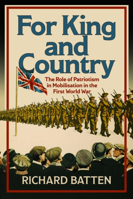 For King and Country : The Role of Patriotism in Mobilisation in the First World War-9781399060028