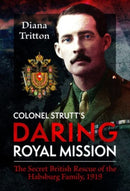 Colonel Strutt's Daring Royal Mission : The Secret British Rescue of the Habsburg Family, 1919-9781399060424