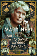 Mary Neal and the Suffragettes Who Saved Morris Dancing-9781399061506