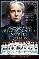 The Woman Who Revolutionised Nurses' Training : The Life and Career of Rebecca Strong-9781399061650