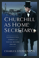 Churchill as Home Secretary : Suffragettes, Strikes, and Social Reform 1910-11-9781399062619
