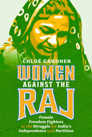 Women Against the Raj : Female Freedom Fighters in the Struggle for India's Independence and Partition-9781399066211