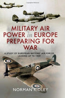 Military Air Power in Europe Preparing for War : A Study of European Nations' Air Forces Leading up to 1939-9781399066853