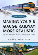 Making Your N Gauge Railway More Realistic : In the BR Blue and Sectorisation Eras-9781399067249