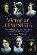 Victorian Feminists : Ten 19th Century Women Ahead of their Times-9781399069397