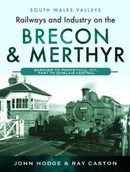 Railways and Industry on the Brecon & Merthyr : Bargoed to Pontsticill Jct., Pant to Dowlais Central-9781399070768