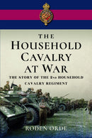 The Household Cavalry at War : The Story of the Second Household Cavalry Regiment-9781399073356