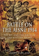 Battle on the Aisne 1914 : The BEF and the Birth of the Western Front-9781399074544