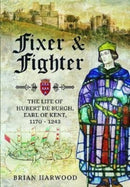 Fixer and Fighter : The Life of Hubert de Burgh, Earl of Kent, 1170 - 1243-9781399074803