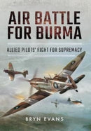 Air Battle for Burma : Allied Pilots' Fight for Supremacy-9781399074865