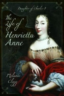 The Life of Henrietta Anne : Daughter of Charles I-9781399075152
