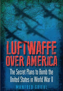 Luftwaffe Over America : The Secret Plans to Bomb the United States in World War II-9781399077392