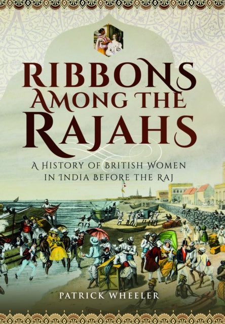 Ribbons Among the Rajahs : A History of British Women in India Before the Raj-9781399078368