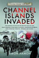 Voices from the Past: Channel Islands Invaded : The German Attack on the British Isles in 1940 told through Eyewitness Accounts, Newspaper Reports, Parliamentary Debates, Memoirs and Diaries-9781399078825