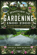 A History of Gardening, 1800-1960 : Transforming Gardens Across Two Centuries-9781399080897
