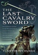 The Last Cavalry Sword : An Illustrated History of the Twilight Years of Cavalry Swords (UK) General George S. Patton and the US Army's Last Sword (US)-9781399081283