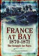 France at Bay 1870-1871 : The Struggle for Paris-9781399082846