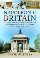 Napoleonic Britain : A Guide to Fortresses, Statues and Memorials of the French Wars 1792-1815-9781399084376
