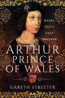 Arthur, Prince of Wales : Henry VIII's Lost Brother-9781399084628