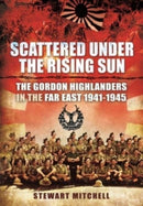 Scattered Under the Rising Sun : The Gordon Highlanders in the Far East 1941 - 1945-9781399085113