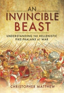 An Invincible Beast : Understanding the Hellenistic Pike Phalanx in Action-9781399085267