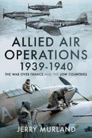 Allied Air Operations 1939 1940 : The War Over France and the Low Countries-9781399087711