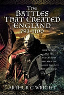 The Battles That Created England 793-1100 : How Alfred and his Successors Defeated the Vikings to Unite the Kingdoms-9781399087988