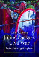 Julius Caesar's Civil War : Tactics, Strategies and Logistics-9781399089425