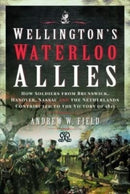 Wellington's Waterloo Allies : How Soldiers from Brunswick, Hanover, Nassau and the Netherlands Contributed to the Victory of 1815-9781399090377
