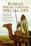 Roman Special Forces and Special Ops : Speculatores, Exploratores, Protectores and Areani in the Service of Rome-9781399090926